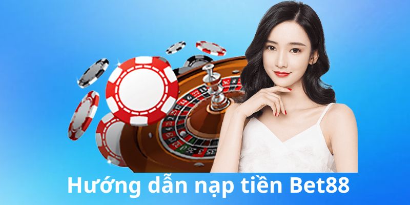 Hướng dẫn nạp tiền Bet88 cho người dùng 